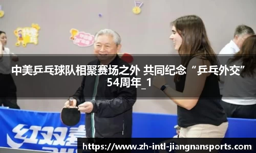 中美乒乓球队相聚赛场之外 共同纪念“乒乓外交”54周年_1
